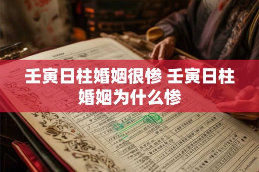 壬寅日柱婚姻很惨 壬寅日柱婚姻为什么惨