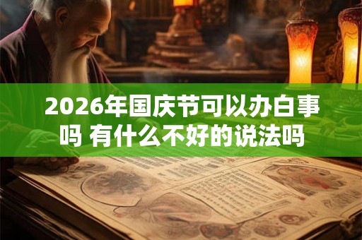 2026年国庆节可以办白事吗 有什么不好的说法吗