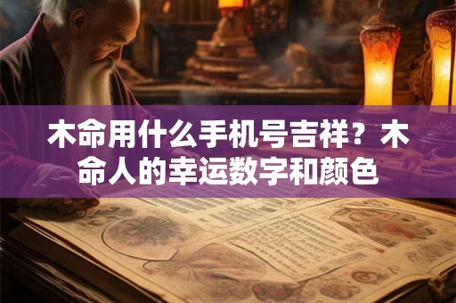 木命用什么手机号吉祥？木命人的幸运数字和颜色