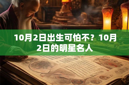 10月2日出生可怕不?10月2日的明星名人 10月2日出生可怕不?10月2日的明星名人