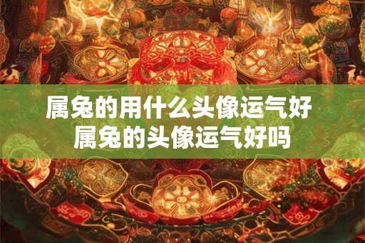 属兔的用什么头像运气好 属兔的头像运气好吗