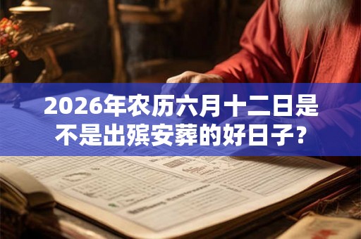 2026年农历六月十二日是不是出殡安葬的好日子？