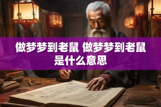 做梦梦到老鼠 做梦梦到老鼠是什么意思