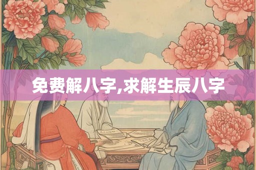 免费解八字,求解生辰八字