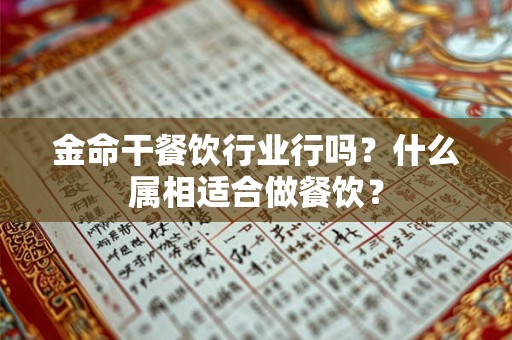 金命干餐饮行业行吗？什么属相适合做餐饮？