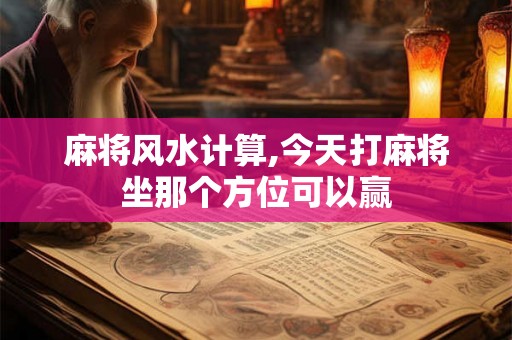麻将风水计算,今天打麻将坐那个方位可以赢