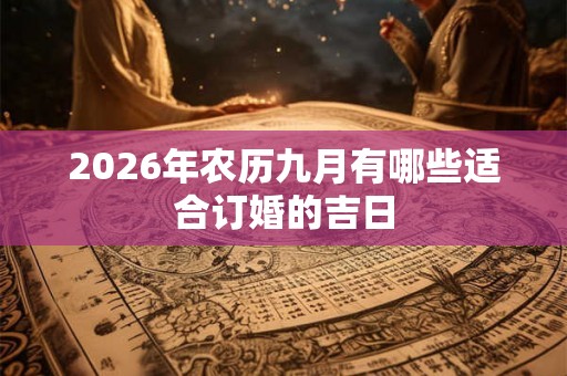 2026年农历九月有哪些适合订婚的吉日