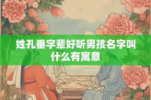 姓孔垂字辈好听男孩名字叫什么有寓意