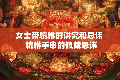 女士带貔貅的讲究和忌讳 貔貅手串的佩戴忌讳 女士带貔貅的讲究和忌讳 貔貅手串的佩戴忌讳