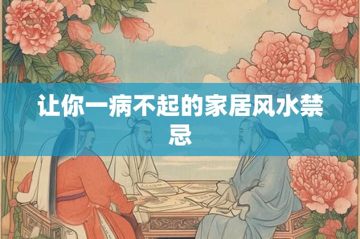 让你一病不起的家居风水禁忌 让你一病不起的家居风水禁忌