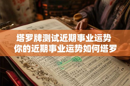 塔罗牌测试近期事业运势 你的近期事业运势如何塔罗牌测试