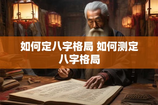 如何定八字格局 如何测定八字格局