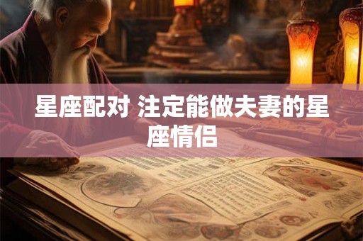 星座配对 注定能做夫妻的星座情侣