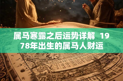 属马寒露之后运势详解  1978年出生的属马人财运