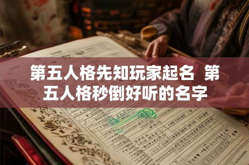 第五人格先知玩家起名  第五人格秒倒好听的名字