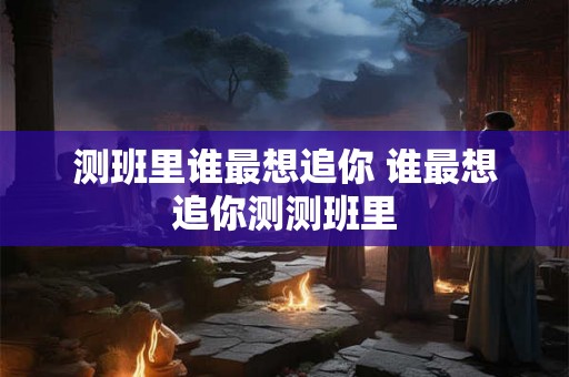 测班里谁最想追你 谁最想追你测测班里