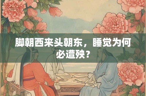 脚朝西来头朝东，睡觉为何必遭殃？