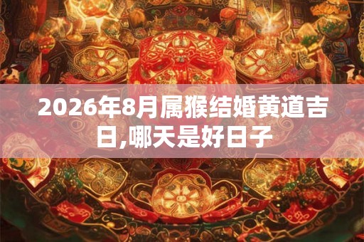 2026年8月属猴结婚黄道吉日,哪天是好日子