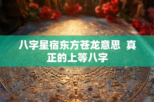 八字星宿东方苍龙意思  真正的上等八字