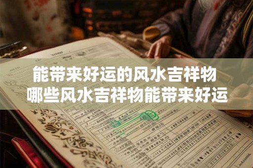 能带来好运的风水吉祥物 哪些风水吉祥物能带来好运