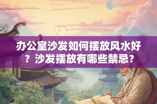 办公室沙发如何摆放风水好？沙发摆放有哪些禁忌？