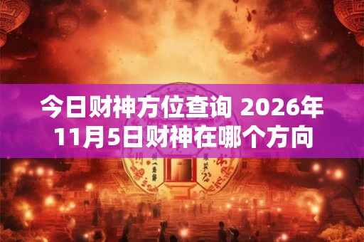 今日财神方位查询 2026年11月5日财神在哪个方向