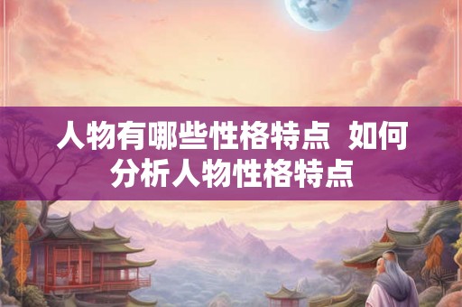 人物有哪些性格特点  如何分析人物性格特点