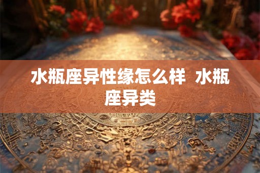 水瓶座异性缘怎么样  水瓶座异类