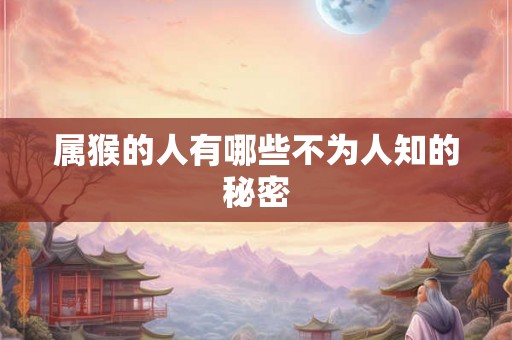 属猴的人有哪些不为人知的秘密