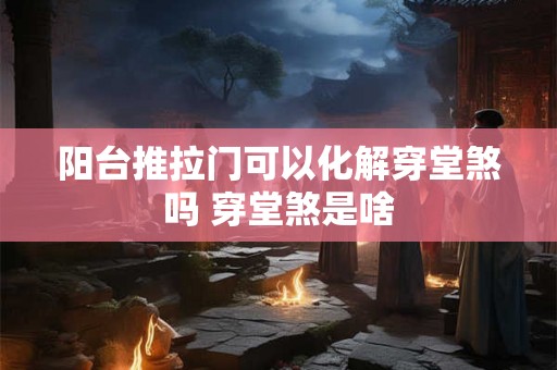 阳台推拉门可以化解穿堂煞吗 穿堂煞是啥