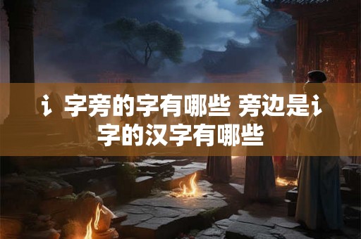 讠字旁的字有哪些 旁边是讠字的汉字有哪些