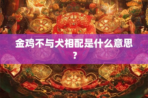 金鸡不与犬相配是什么意思？