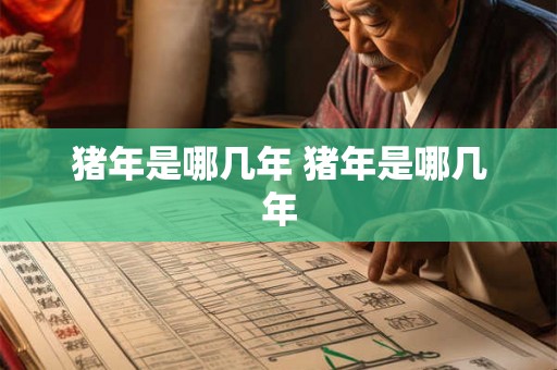 猪年是哪几年 猪年是哪几年