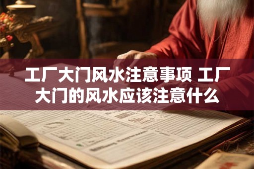 工厂大门风水注意事项 工厂大门的风水应该注意什么
