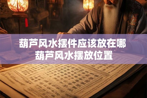 葫芦风水摆件应该放在哪 葫芦风水摆放位置