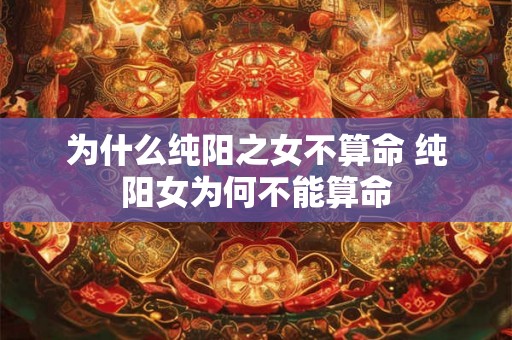 为什么纯阳之女不算命 纯阳女为何不能算命