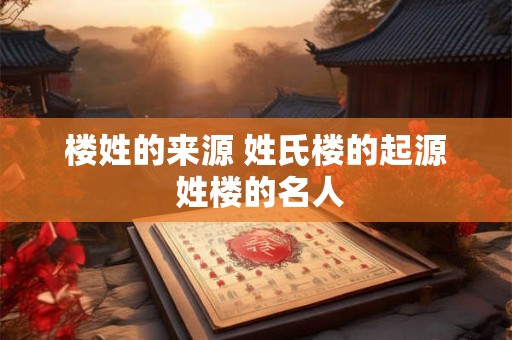 楼姓的来源 姓氏楼的起源 姓楼的名人