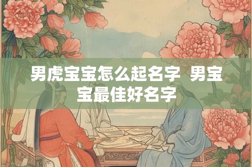 男虎宝宝怎么起名字  男宝宝最佳好名字
