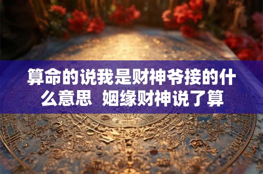 算命的说我是财神爷接的什么意思  姻缘财神说了算