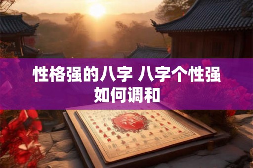 性格强的八字 八字个性强如何调和