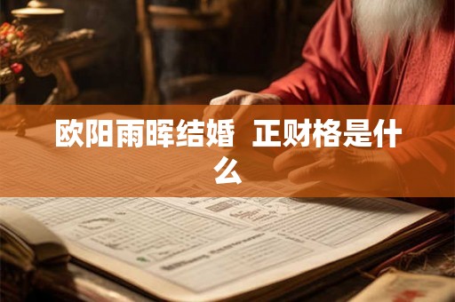 欧阳雨晖结婚  正财格是什么