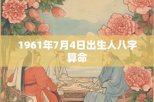 1961年7月4日出生人八字算命 1961年7月4日出生人八字算命