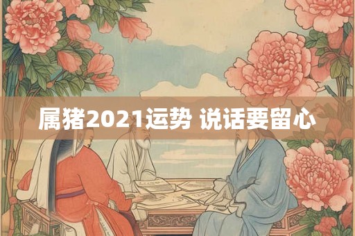属猪2021运势 说话要留心