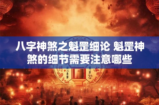 八字神煞之魁罡细论 魁罡神煞的细节需要注意哪些