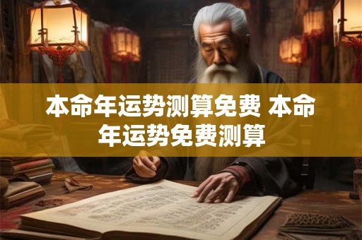 本命年运势测算免费 本命年运势免费测算