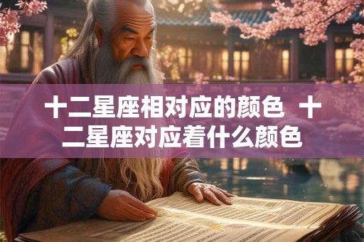 十二星座相对应的颜色  十二星座对应着什么颜色