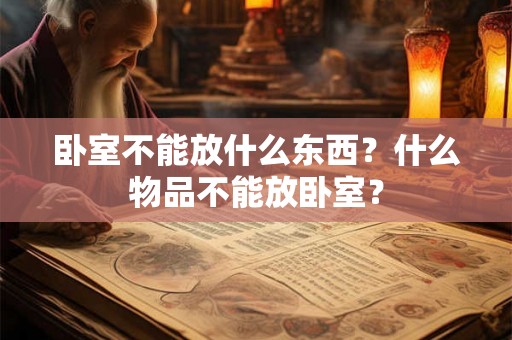 卧室不能放什么东西？什么物品不能放卧室？