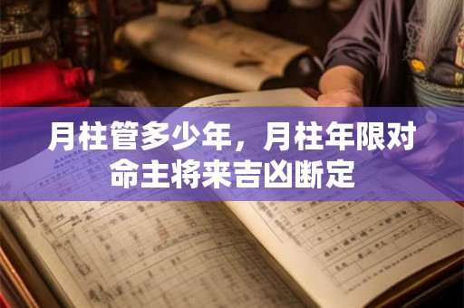 月柱管多少年，月柱年限对命主将来吉凶断定