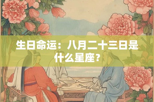 生日命运：八月二十三日是什么星座？