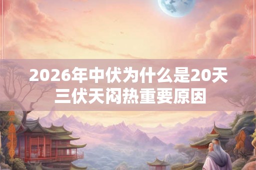 2026年中伏为什么是20天 三伏天闷热重要原因
